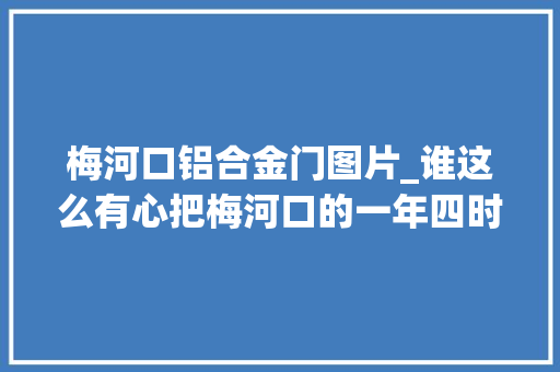 梅河口铝合金门图片_谁这么有心把梅河口的一年四时都拍得如斯美丽