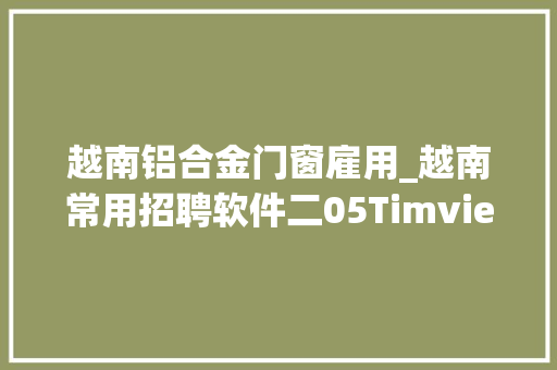 越南铝合金门窗雇用_越南常用招聘软件二05Timviecnh