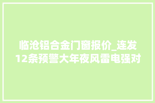 临沧铝合金门窗报价_连发12条预警大年夜风雷电强对流昆明未来几天的气候→