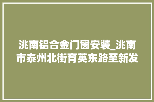 洮南铝合金门窗安装_洮南市泰州北街育英东路至新发东路开通了转发告知