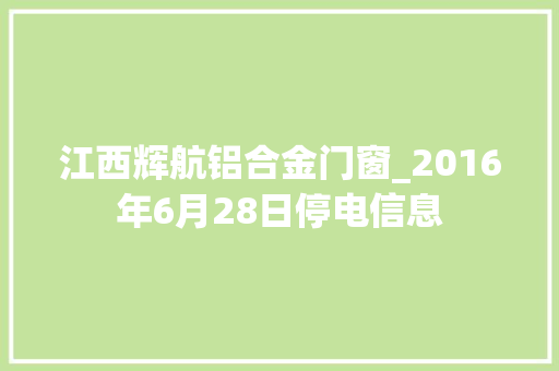 江西辉航铝合金门窗_2016年6月28日停电信息