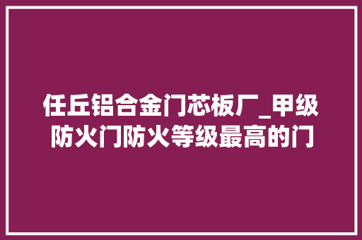 任丘铝合金门芯板厂_甲级防火门防火等级最高的门