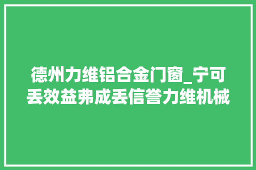德州力维铝合金门窗_宁可丢效益弗成丢信誉力维机械诚信经营赢市场