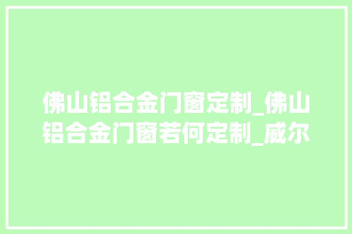 佛山铝合金门窗定制_佛山铝合金门窗若何定制_威尔普斯门窗