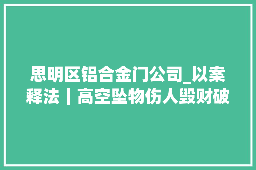 思明区铝合金门公司_以案释法｜高空坠物伤人毁财破坏力Max怎么破快戳进来