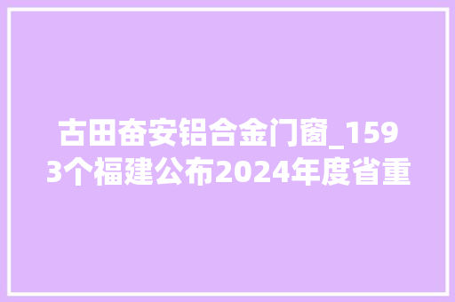 古田奋安铝合金门窗_1593个福建公布2024年度省重点项目名单