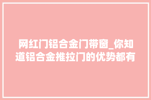 网红门铝合金门带窗_你知道铝合金推拉门的优势都有哪些吗
