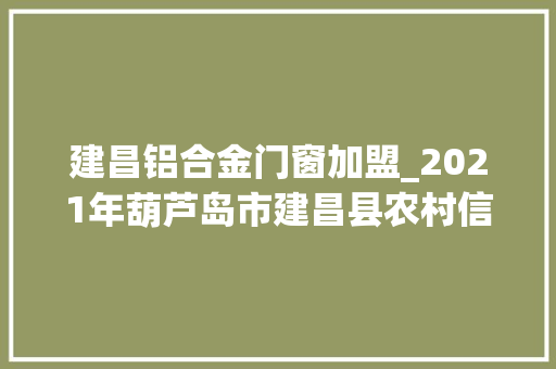 建昌铝合金门窗加盟_2021年葫芦岛市建昌县农村信用合作联社新员工招聘11人通知书记