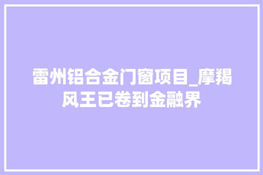 雷州铝合金门窗项目_摩羯风王已卷到金融界