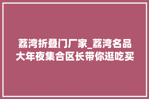 荔湾折叠门厂家_荔湾名品大年夜集合区长带你逛吃买