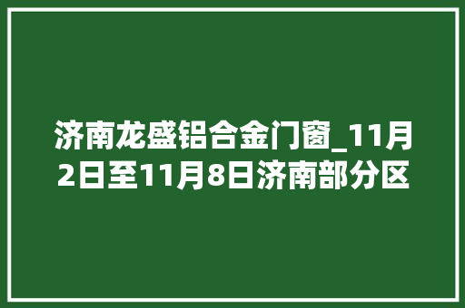 济南龙盛铝合金门窗_11月2日至11月8日济南部分区域停电通知