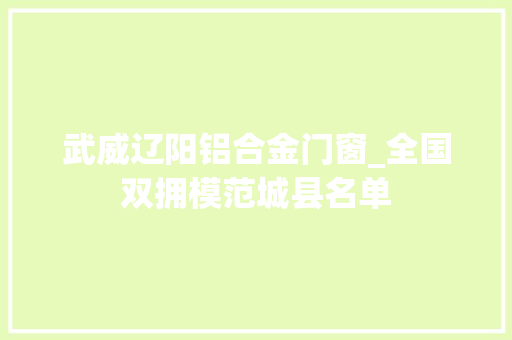 武威辽阳铝合金门窗_全国双拥模范城县名单