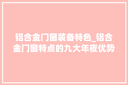 铝合金门窗装备特色_铝合金门窗特点的九大年夜优势