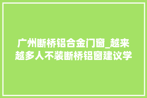 广州断桥铝合金门窗_越来越多人不装断桥铝窗建议学广州人做法美观又耐用
