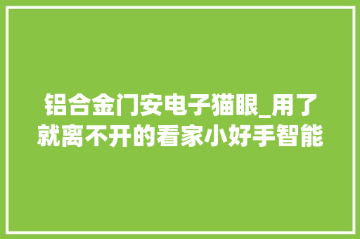 铝合金门安电子猫眼_用了就离不开的看家小好手智能猫眼评测
