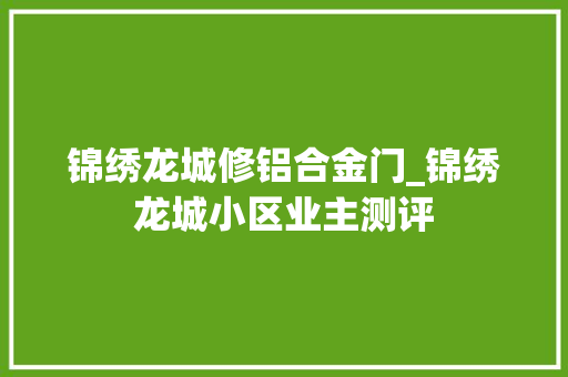 锦绣龙城修铝合金门_锦绣龙城小区业主测评