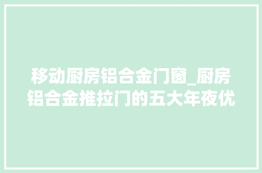 移动厨房铝合金门窗_厨房铝合金推拉门的五大年夜优点