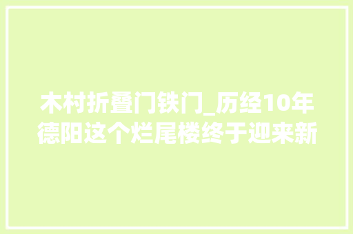 木村折叠门铁门_历经10年德阳这个烂尾楼终于迎来新生