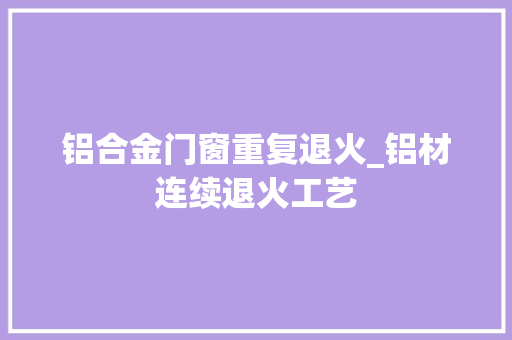 铝合金门窗重复退火_铝材连续退火工艺