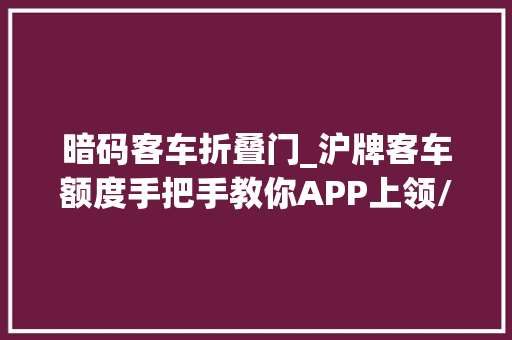 暗码客车折叠门_沪牌客车额度手把手教你APP上领/换拍卖密码封条