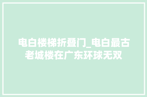 电白楼梯折叠门_电白最古老城楼在广东环球无双