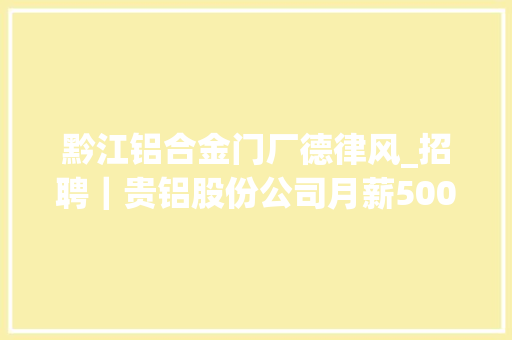 黔江铝合金门厂德律风_招聘｜贵铝股份公司月薪5000大年夜专可报不限专业五险一金