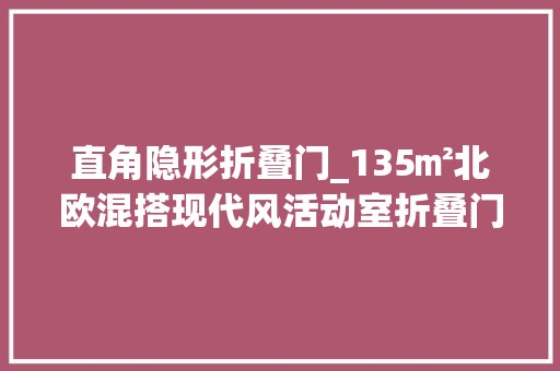 直角隐形折叠门_135㎡北欧混搭现代风活动室折叠门设计区分空间隔而赓续
