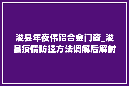浚县年夜伟铝合金门窗_浚县疫情防控方法调解后解封不解防摊开不放松