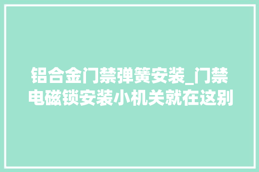 铝合金门禁弹簧安装_门禁电磁锁安装小机关就在这别小看一个胶垫
