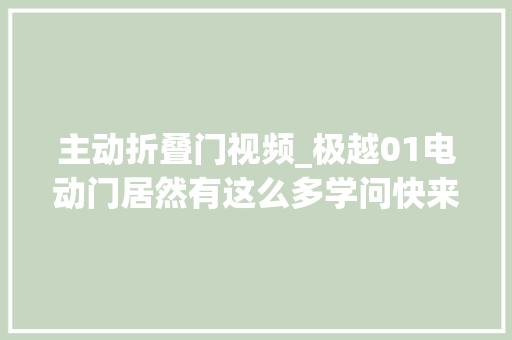 主动折叠门视频_极越01电动门居然有这么多学问快来看看吧极越