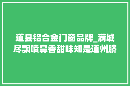 道县铝合金门窗品牌_满城尽飘喷鼻香甜味知是道州脐橙来道州脐橙品牌推介暨道品出海首发典礼宣传工作综述