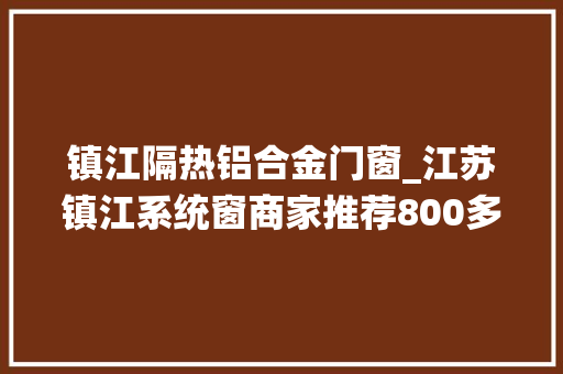 镇江隔热铝合金门窗_江苏镇江系统窗商家推荐800多一方永远质保