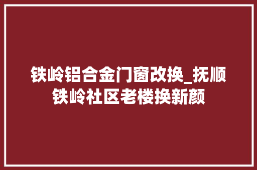 铁岭铝合金门窗改换_抚顺铁岭社区老楼换新颜