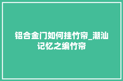 铝合金门如何挂竹帘_潮汕记忆之编竹帘