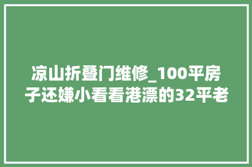 凉山折叠门维修_100平房子还嫌小看看港漂的32平老破小逆袭之路