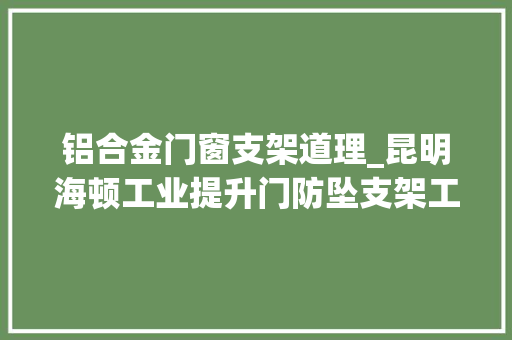 铝合金门窗支架道理_昆明海顿工业提升门防坠支架工作事理