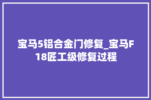 宝马5铝合金门修复_宝马F18匠工级修复过程