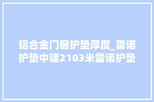 铝合金门窗护垫厚度_雷诺护垫中建2103米雷诺护垫的组装过程
