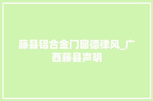 藤县铝合金门窗德律风_广西藤县声明