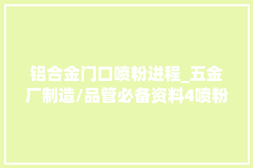 铝合金门口喷粉进程_五金厂制造/品管必备资料4喷粉工艺线路