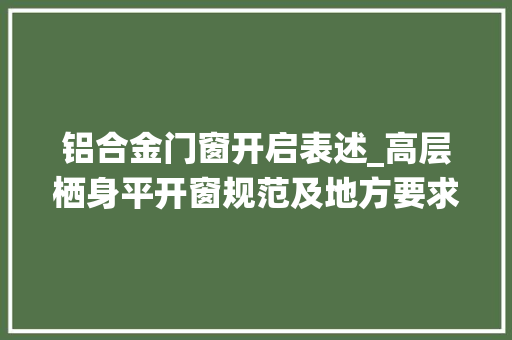 铝合金门窗开启表述_高层栖身平开窗规范及地方要求你知道吗