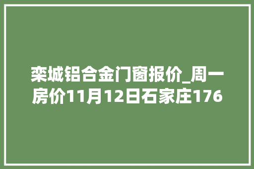 栾城铝合金门窗报价_周一房价11月12日石家庄176在售楼盘新报价