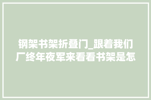 钢架书架折叠门_跟着我们厂终年夜军来看看书架是怎么制作的吧