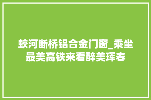 蛟河断桥铝合金门窗_乘坐最美高铁来看醉美珲春