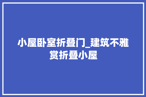 小屋卧室折叠门_建筑不雅赏折叠小屋