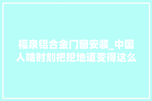 福泉铝合金门窗安装_中国人啥时刻把挖地道变得这么简单了
