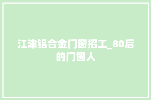 江津铝合金门窗招工_80后的门窗人