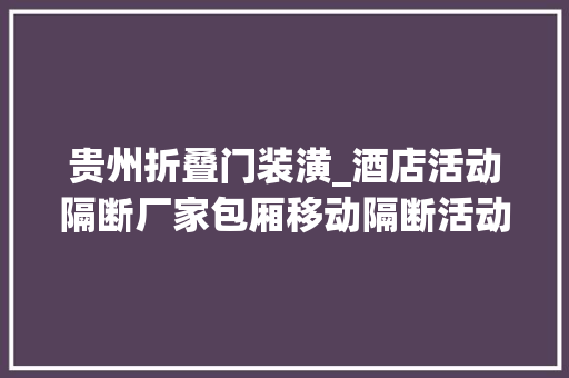 贵州折叠门装潢_酒店活动隔断厂家包厢移动隔断活动折叠屏风厂家
