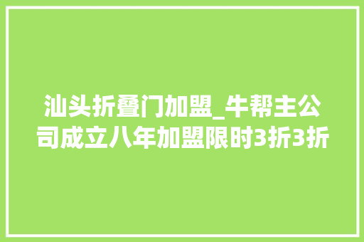 汕头折叠门加盟_牛帮主公司成立八年加盟限时3折3折3折
