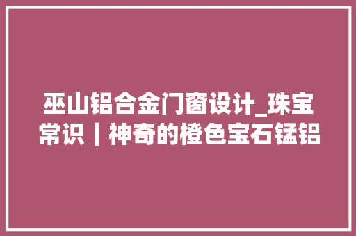 巫山铝合金门窗设计_珠宝常识｜神奇的橙色宝石锰铝石榴石